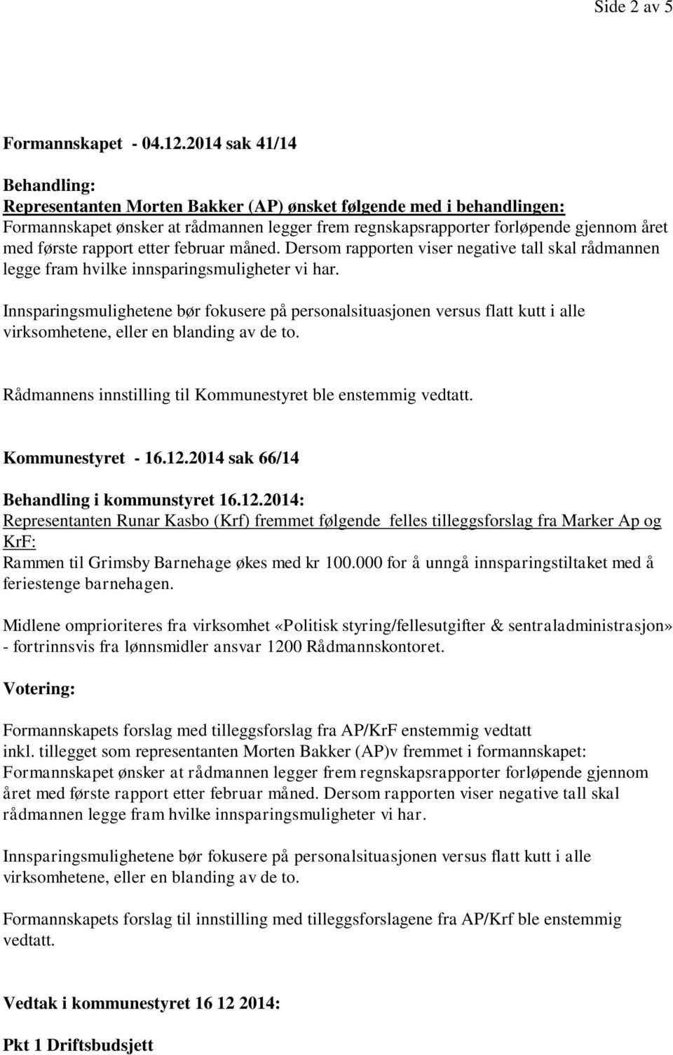 rapport etter februar måned. Dersom rapporten viser negative tall skal rådmannen legge fram hvilke innsparingsmuligheter vi har. Rådmannens innstilling til Kommunestyret ble enstemmig vedtatt.