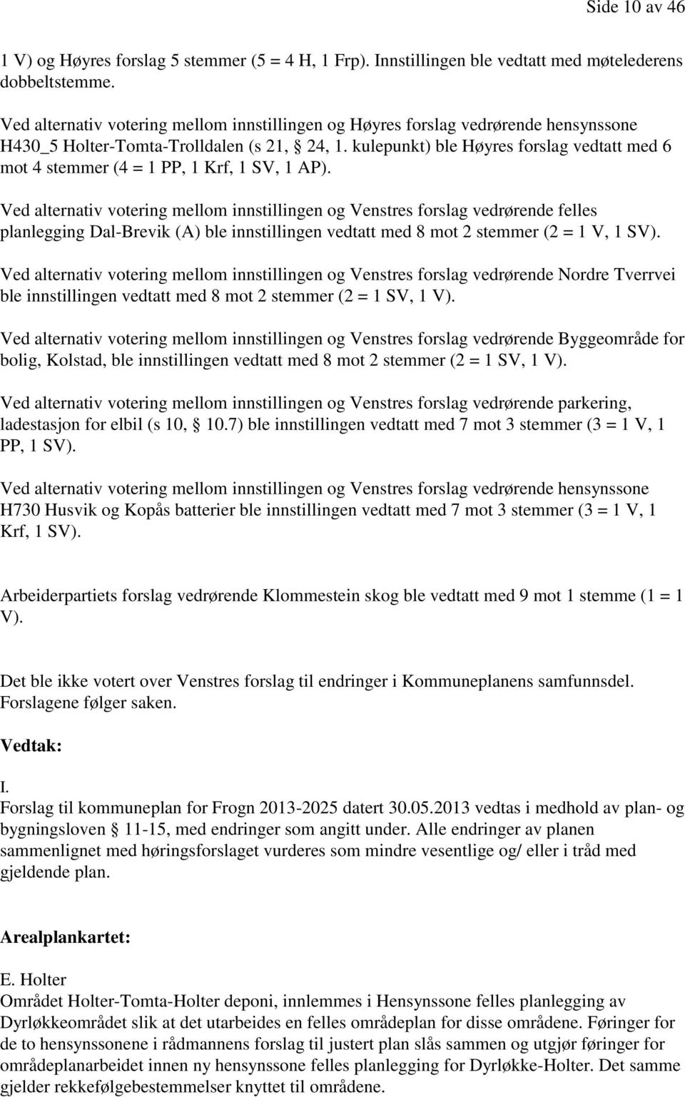 kulepunkt) ble Høyres forslag vedtatt med 6 mot 4 stemmer (4 = 1 PP, 1 Krf, 1 SV, 1 AP).