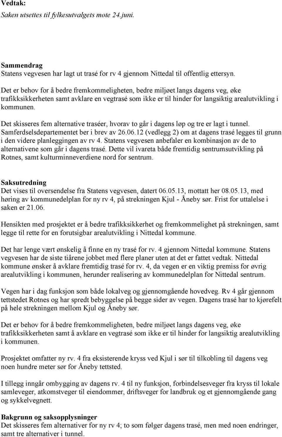 Det skisseres fem alternative traséer, hvorav to går i dagens løp og tre er lagt i tunnel. Samferdselsdepartementet ber i brev av 26.06.