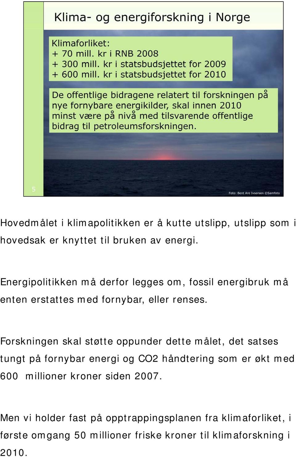 Forskningen skal støtte oppunder dette målet, det satses tungt på fornybar energi og CO2 håndtering som er økt med 600