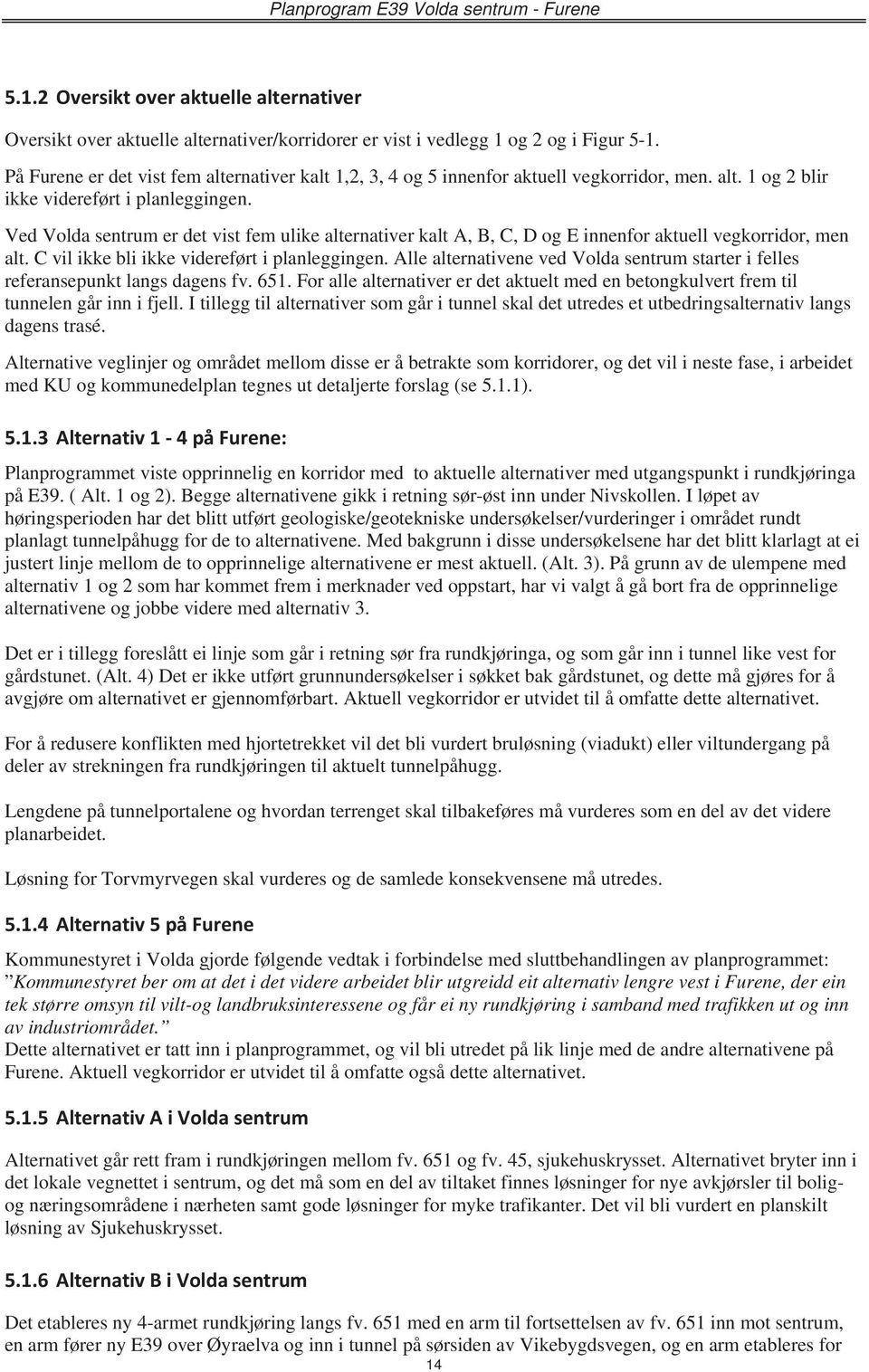 Ved Volda sentrum er det vist fem ulike alternativer kalt A, B, C, D og E innenfor aktuell vegkorridor, men alt. C vil ikke bli ikke videreført i planleggingen.