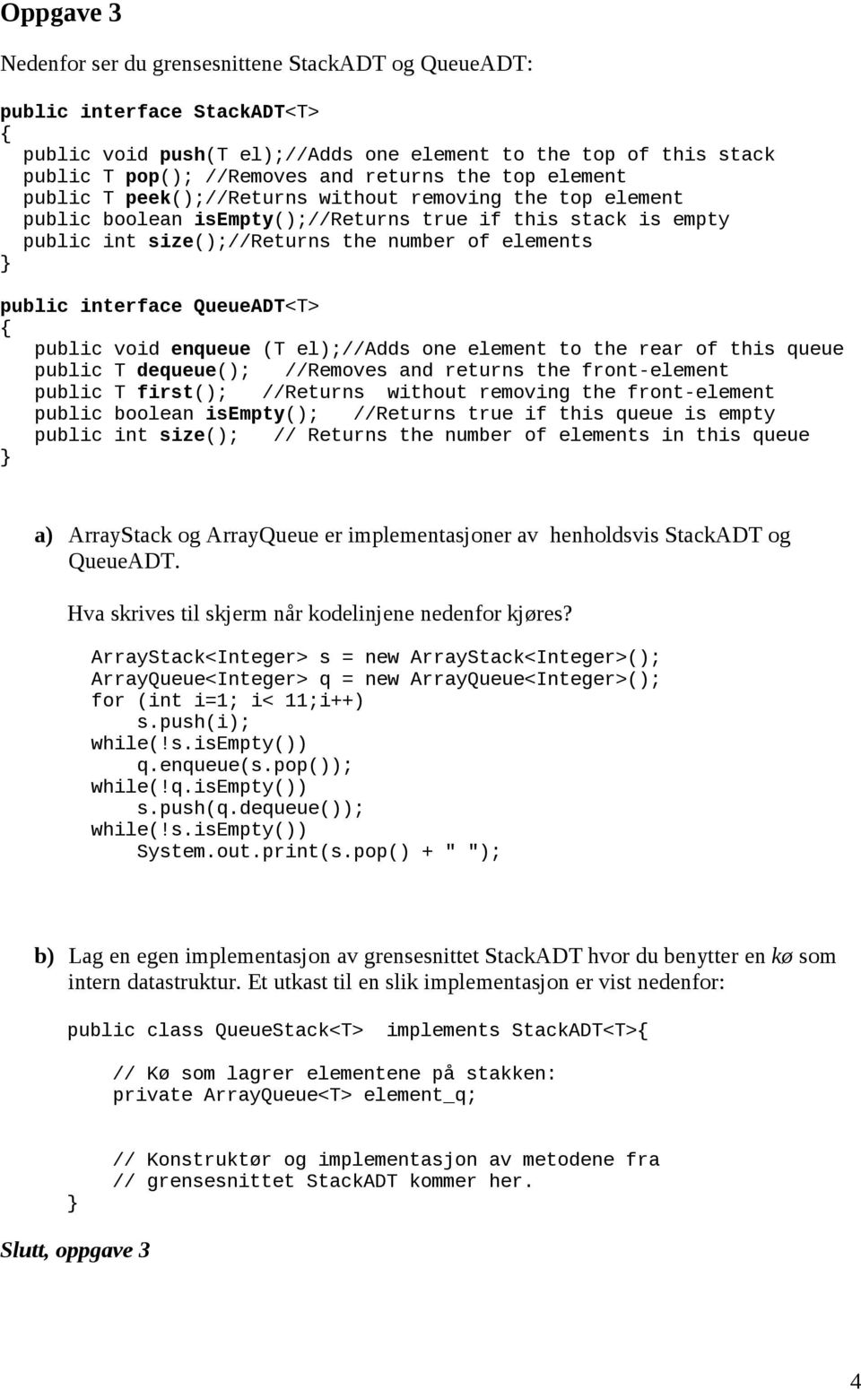 interface QueueADT<T> public void enqueue (T el);//adds one element to the rear of this queue public T dequeue(); //Removes and returns the front-element public T first(); //Returns without removing