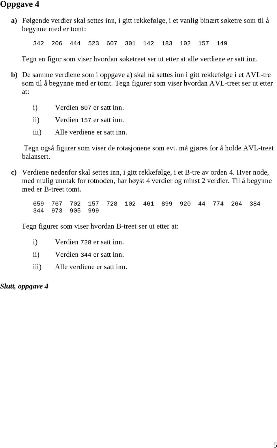 Tegn figurer som viser hvordan AVL-treet ser ut etter at: i) Verdien 607 er satt inn. ii) iii) Verdien 157 er satt inn. Alle verdiene er satt inn. Tegn også figurer som viser de rotasjonene som evt.