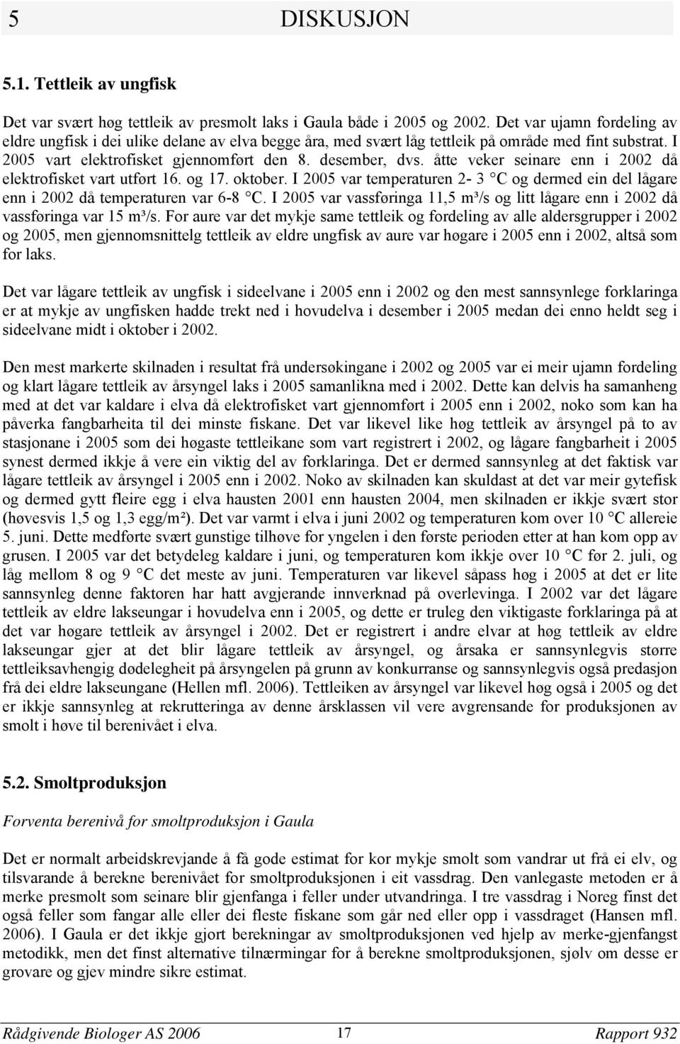 åtte veker seinare enn i 22 då elektrofisket vart utført 16. og 17. oktober. I 25 var temperaturen 2-3 C og dermed ein del lågare enn i 22 då temperaturen var 6-8 C.