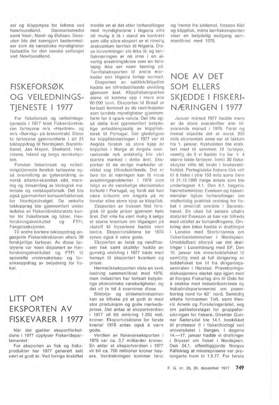 FISKEFORSØK OG VEILEDNINGS TJENESTE 1977 For fiskeforsøk og veiedningstjeneste i 1977 eiet Fiskerid i rektøren fartøyene m/s «Havdrøn» og m/s «Børvåg» på årskontrakt.