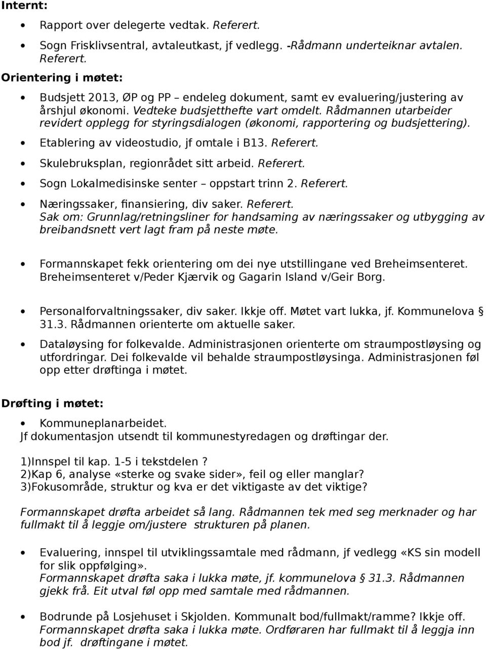 Skulebruksplan, regionrådet sitt arbeid. Referert. Sogn Lokalmedisinske senter oppstart trinn 2. Referert. Næringssaker, finansiering, div saker. Referert. Sak om: Grunnlag/retningsliner for handsaming av næringssaker og utbygging av breibandsnett vert lagt fram på neste møte.