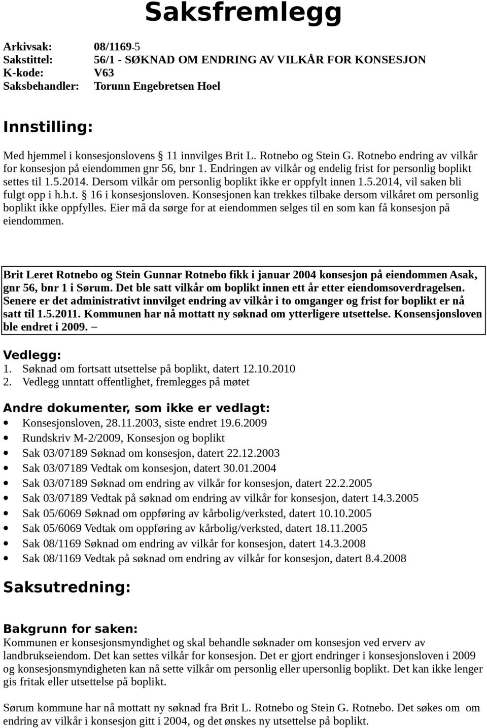 Dersom vilkår om personlig boplikt ikke er oppfylt innen 1.5.2014, vil saken bli fulgt opp i h.h.t. 16 i konsesjonsloven.