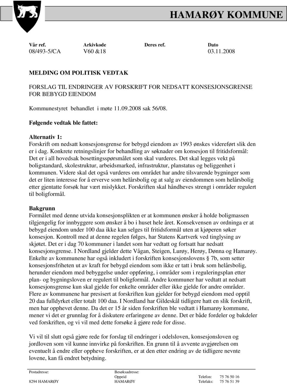 Følgende vedtak ble fattet: Alternativ 1: Forskrift om nedsatt konsesjonsgrense for bebygd eiendom av 1993 ønskes videreført slik den er i dag.