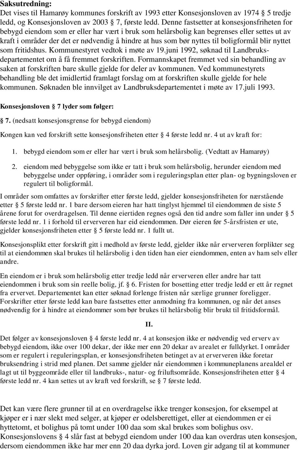 nyttes til boligformål blir nyttet som fritidshus. Kommunestyret vedtok i møte av 19.juni 1992, søknad til Landbruksdepartementet om å få fremmet forskriften.