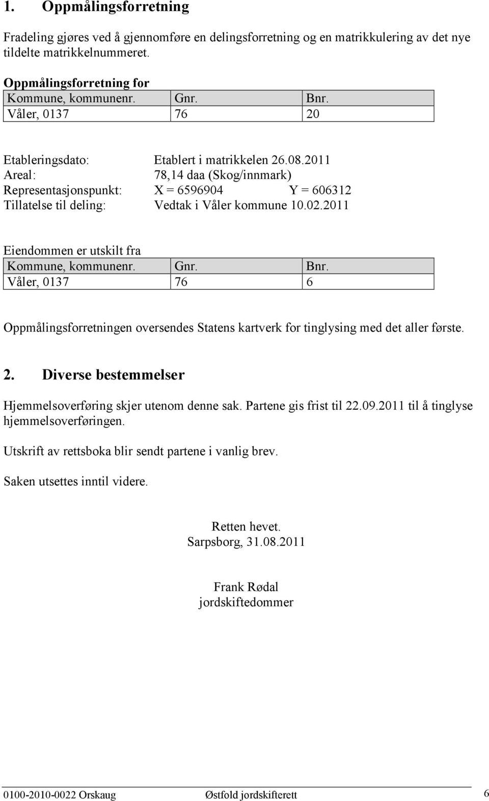 2011 Eiendommen er utskilt fra Kommune, kommunenr. Gnr. Bnr. Våler, 0137 76 6 Oppmålingsforretningen oversendes Statens kartverk for tinglysing med det aller første. 2.