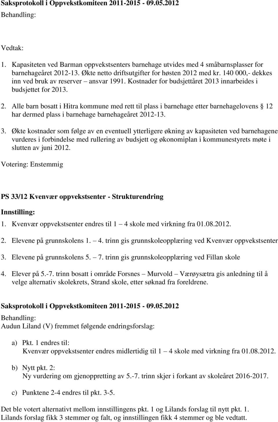 13 innarbeides i budsjettet for 2013. 2. Alle barn bosatt i Hitra kommune med rett til plass i barnehage etter barnehagelovens 12 har dermed plass i barnehage barnehageåret 2012-13. 3.