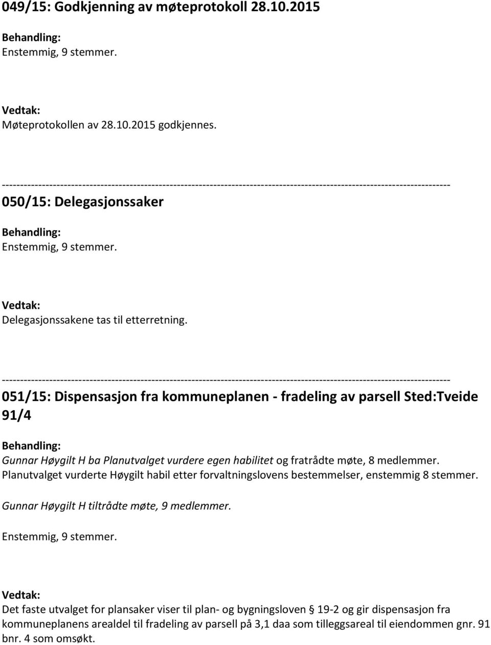 Planutvalget vurderte Høygilt habil etter forvaltningslovens bestemmelser, enstemmig 8 stemmer. Gunnar Høygilt H tiltrådte møte, 9 medlemmer.