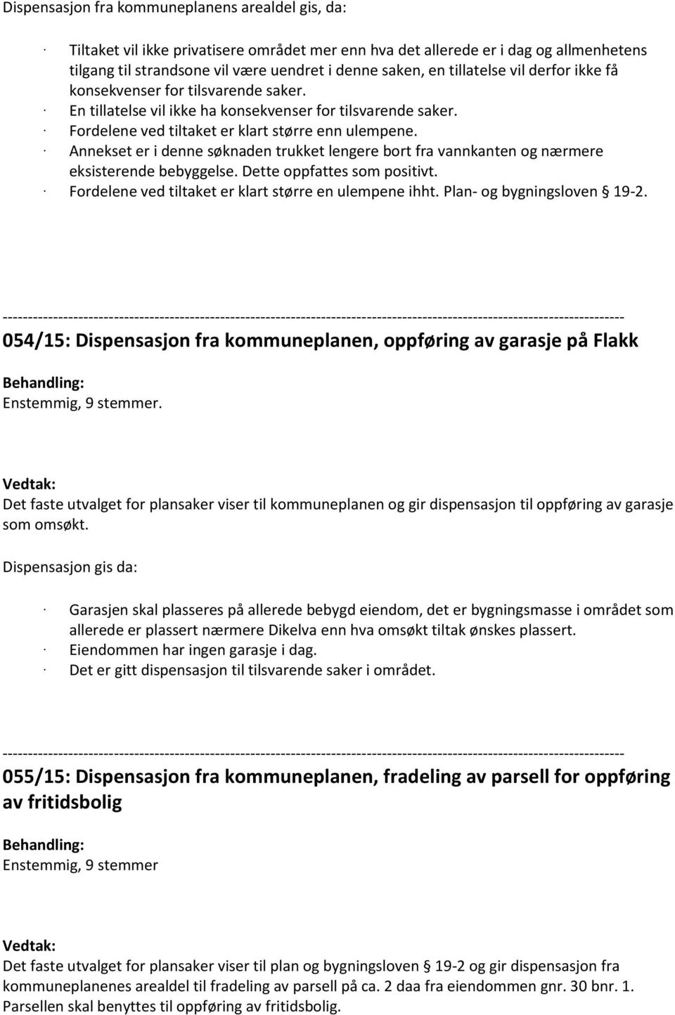 Annekset er i denne søknaden trukket lengere bort fra vannkanten og nærmere eksisterende bebyggelse. Dette oppfattes som positivt. Fordelene ved tiltaket er klart større en ulempene ihht.