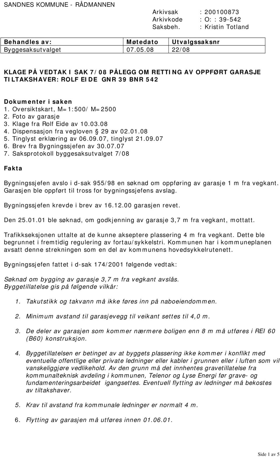 Klage fra Rolf Eide av 10.03.08 4. Dispensasjon fra vegloven 29 av 02.01.08 5. Tinglyst erklæring av 06.09.07, tinglyst 21.09.07 6. Brev fra Bygningssjefen av 30.07.07 7.