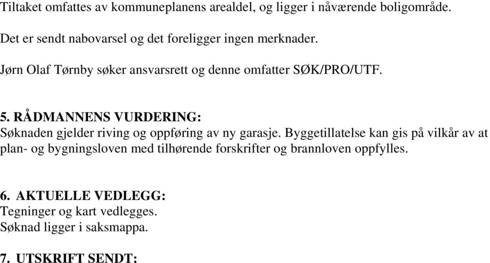 5. RÅDMANNENS VURDERING: Søknaden gjelder riving og oppføring av ny garasje.