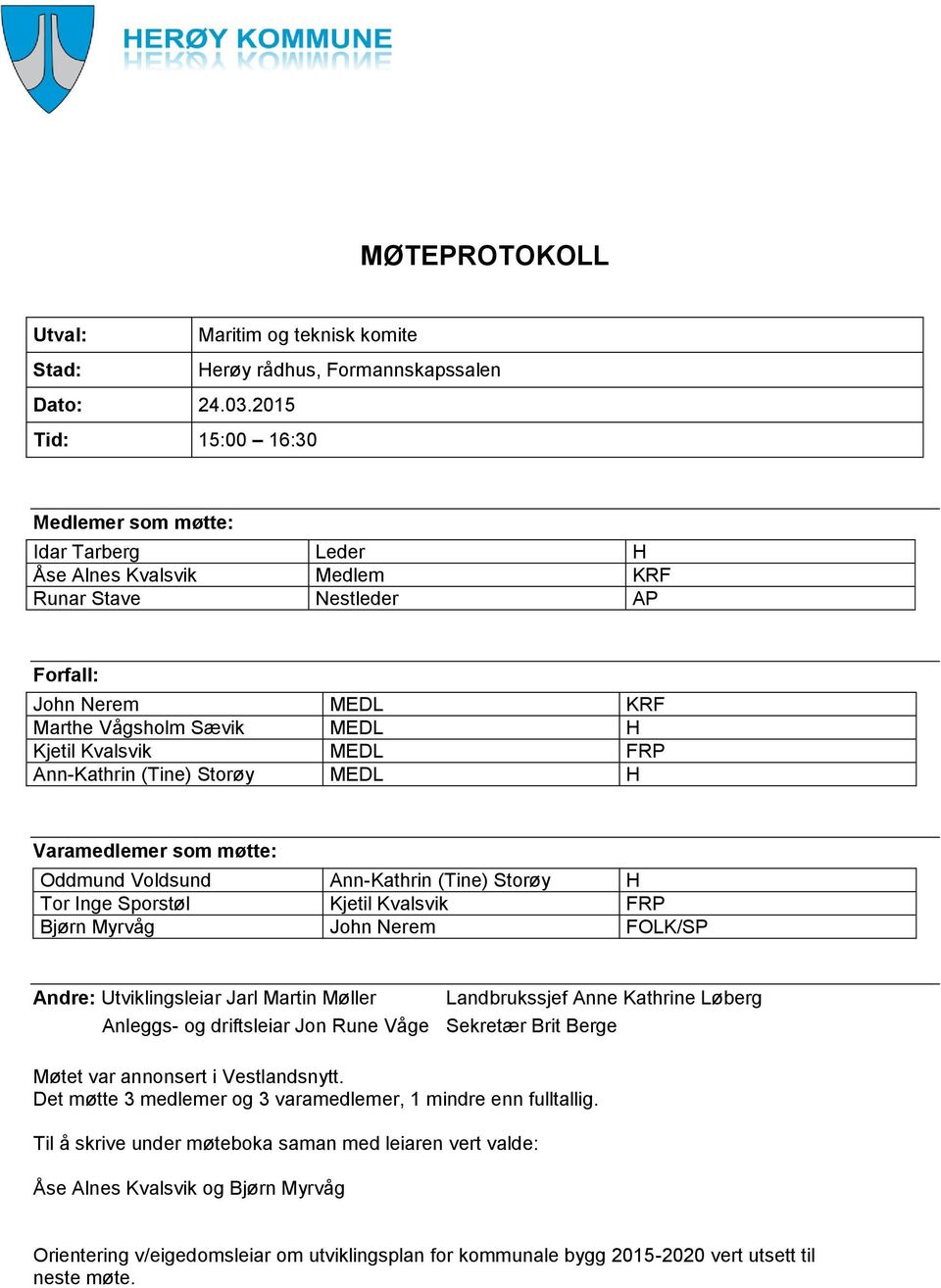FRP Ann-Kathrin (Tine) Storøy MEDL H Varamedlemer som møtte: Oddmund Voldsund Ann-Kathrin (Tine) Storøy H Tor Inge Sporstøl Kjetil Kvalsvik FRP Bjørn Myrvåg John Nerem FOLK/SP Andre: Utviklingsleiar