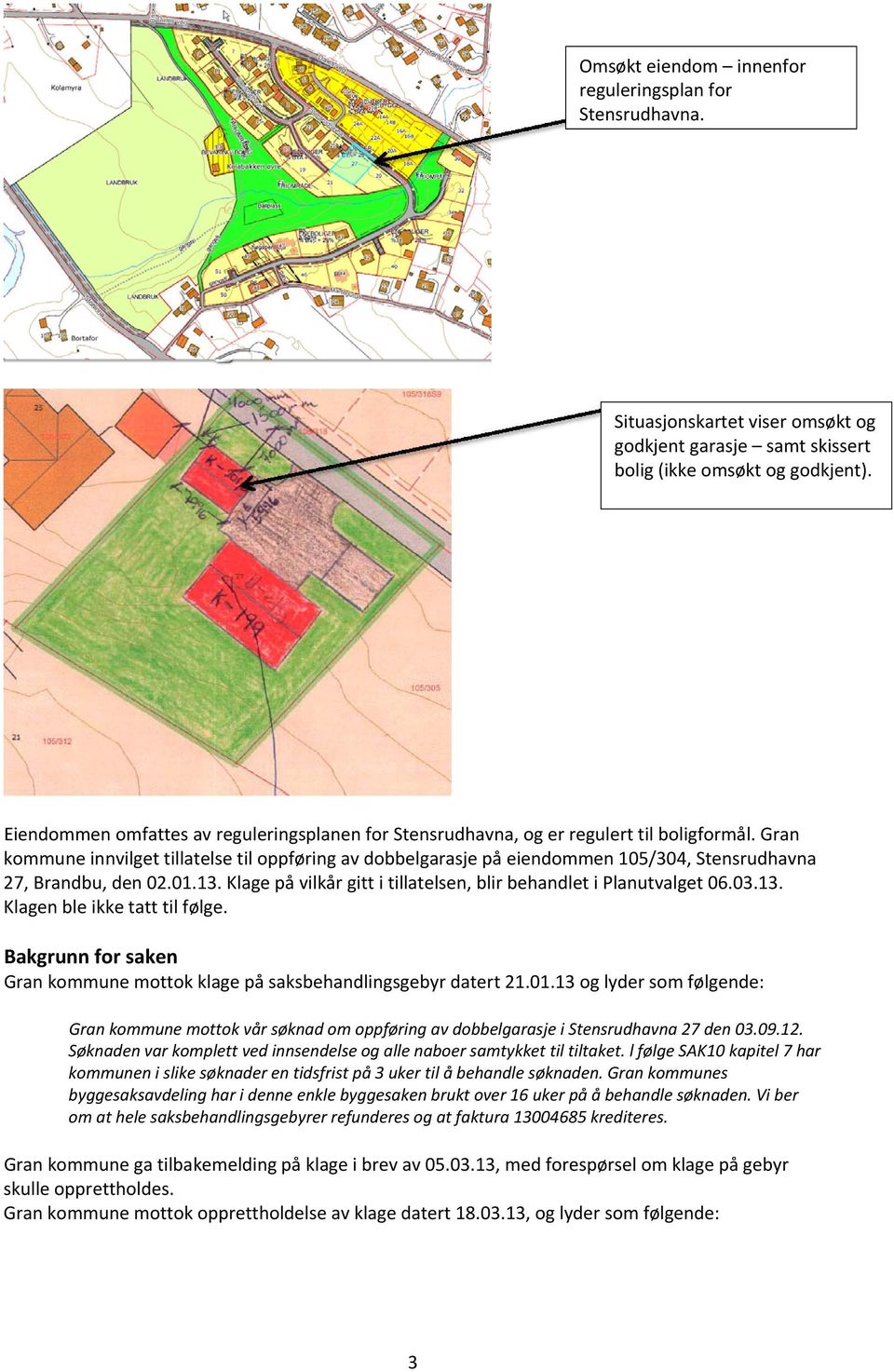 Gran kommune innvilget tillatelse til oppføring av dobbelgarasje på eiendommen 105/304, Stensrudhavna 27, Brandbu, den 02.01.13. Klage på vilkår gitt i tillatelsen, blir behandlet i Planutvalget 06.