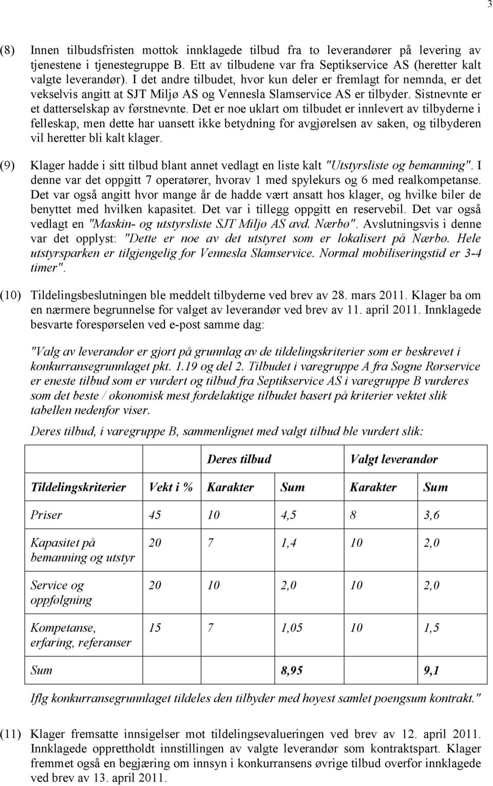 Det er noe uklart om tilbudet er innlevert av tilbyderne i felleskap, men dette har uansett ikke betydning for avgjørelsen av saken, og tilbyderen vil heretter bli kalt klager.