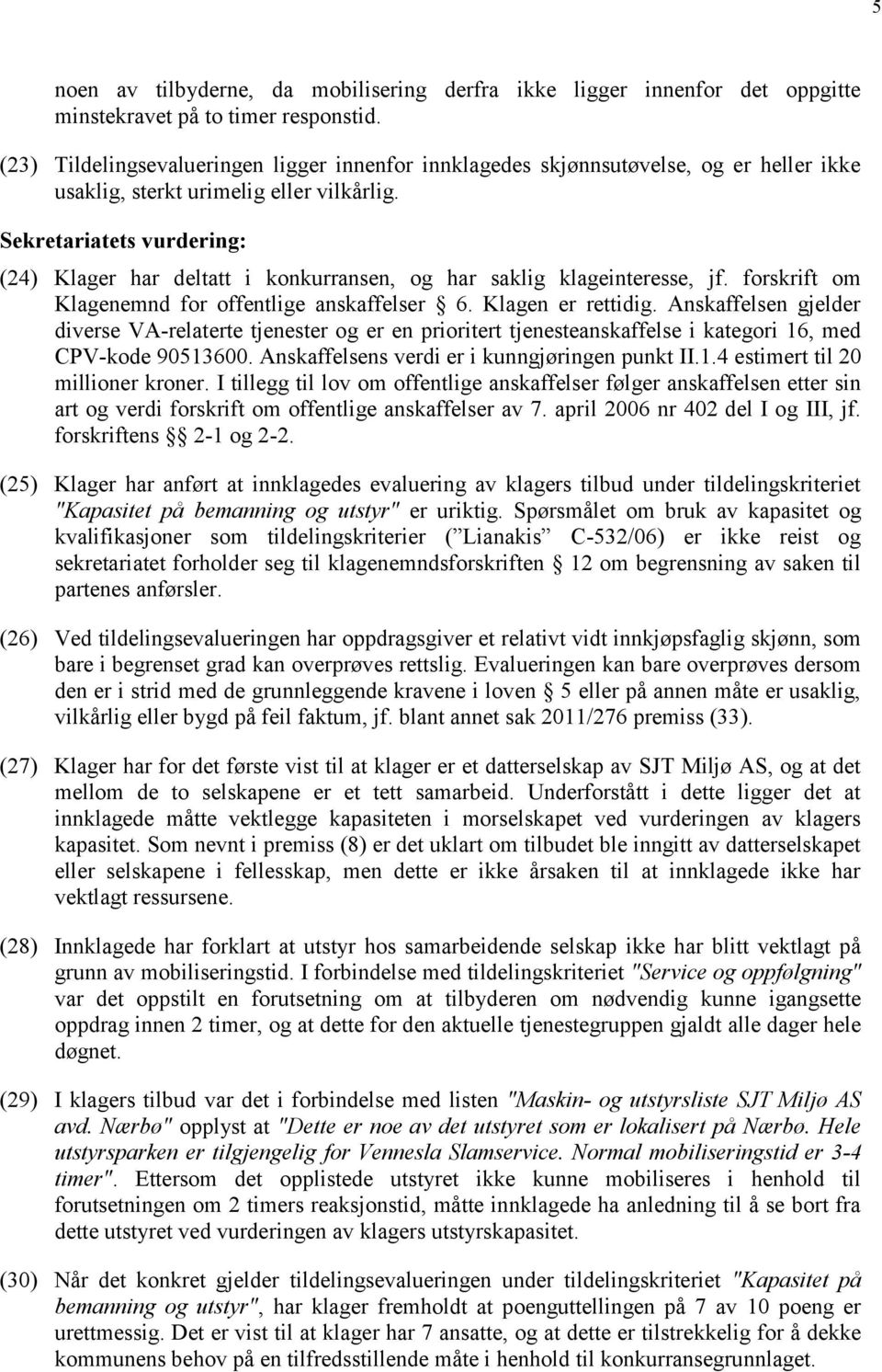 Sekretariatets vurdering: (24) Klager har deltatt i konkurransen, og har saklig klageinteresse, jf. forskrift om Klagenemnd for offentlige anskaffelser 6. Klagen er rettidig.