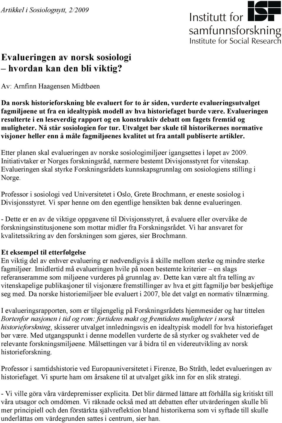 Evalueringen resulterte i en leseverdig rapport og en konstruktiv debatt om fagets fremtid og muligheter. Nå står sosiologien for tur.