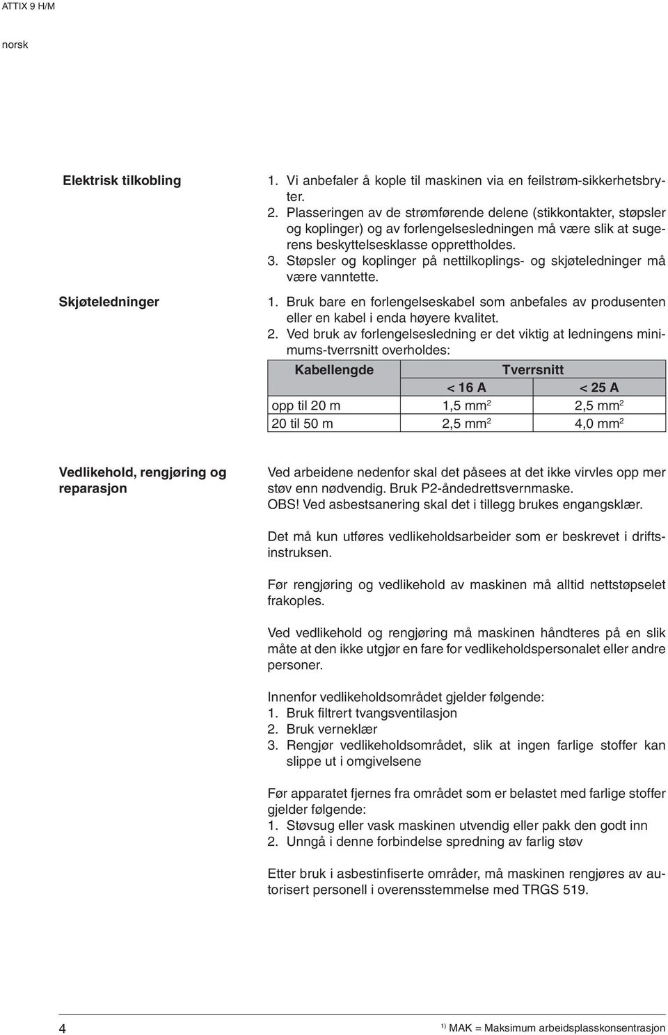 Støpsler og koplinger på nettilkoplings- og skjøteledninger må være vanntette. 1. Bruk bare en forlengelseskabel som anbefales av produsenten eller en kabel i enda høyere kvalitet. 2.