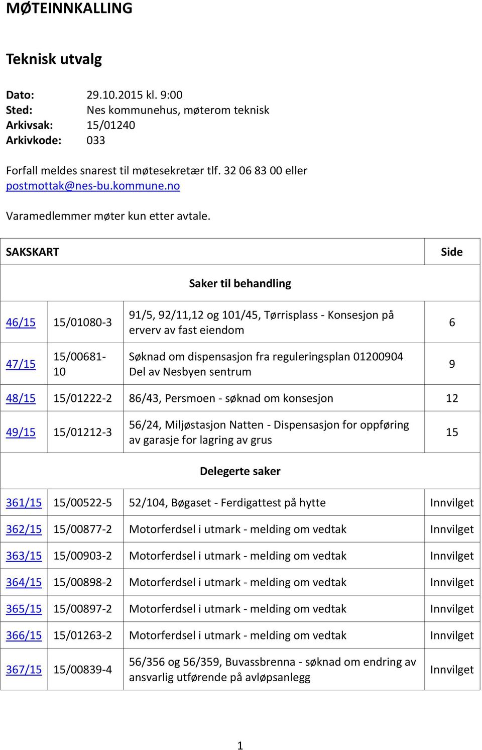 SAKSKART Side 46/15 15/01080-3 Saker til behandling 91/5, 92/11,12 og 101/45, Tørrisplass - Konsesjon på erverv av fast eiendom 6 47/15 15/00681-10 Søknad om dispensasjon fra reguleringsplan 01200904