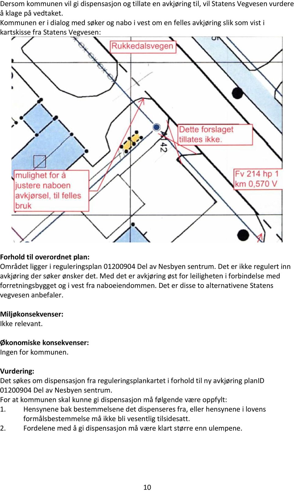 Nesbyen sentrum. Det er ikke regulert inn avkjøring der søker ønsker det. Med det er avkjøring øst for leiligheten i forbindelse med forretningsbygget og i vest fra naboeiendommen.