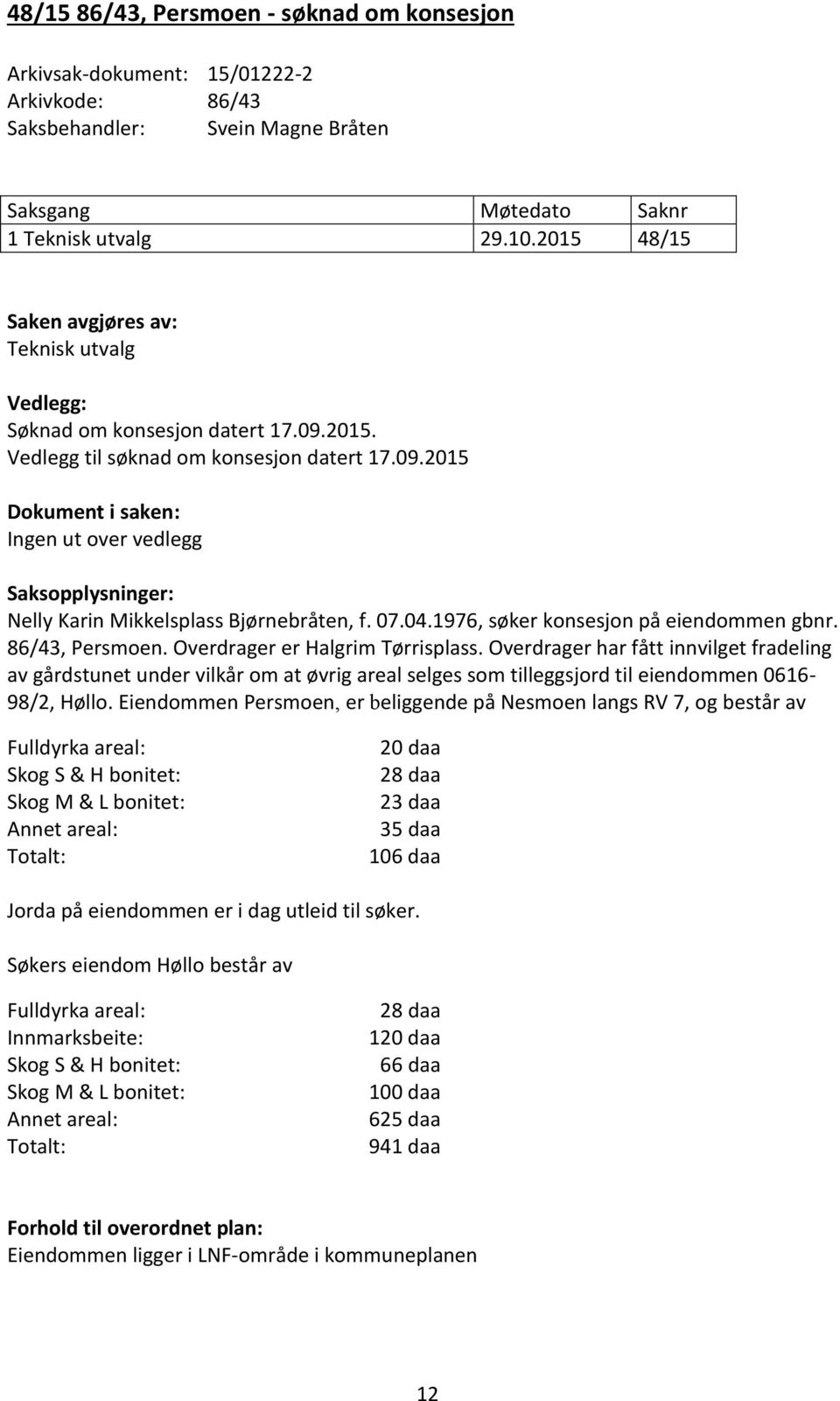 07.04.1976, søker konsesjon på eiendommen gbnr. 86/43, Persmoen. Overdrager er Halgrim Tørrisplass.