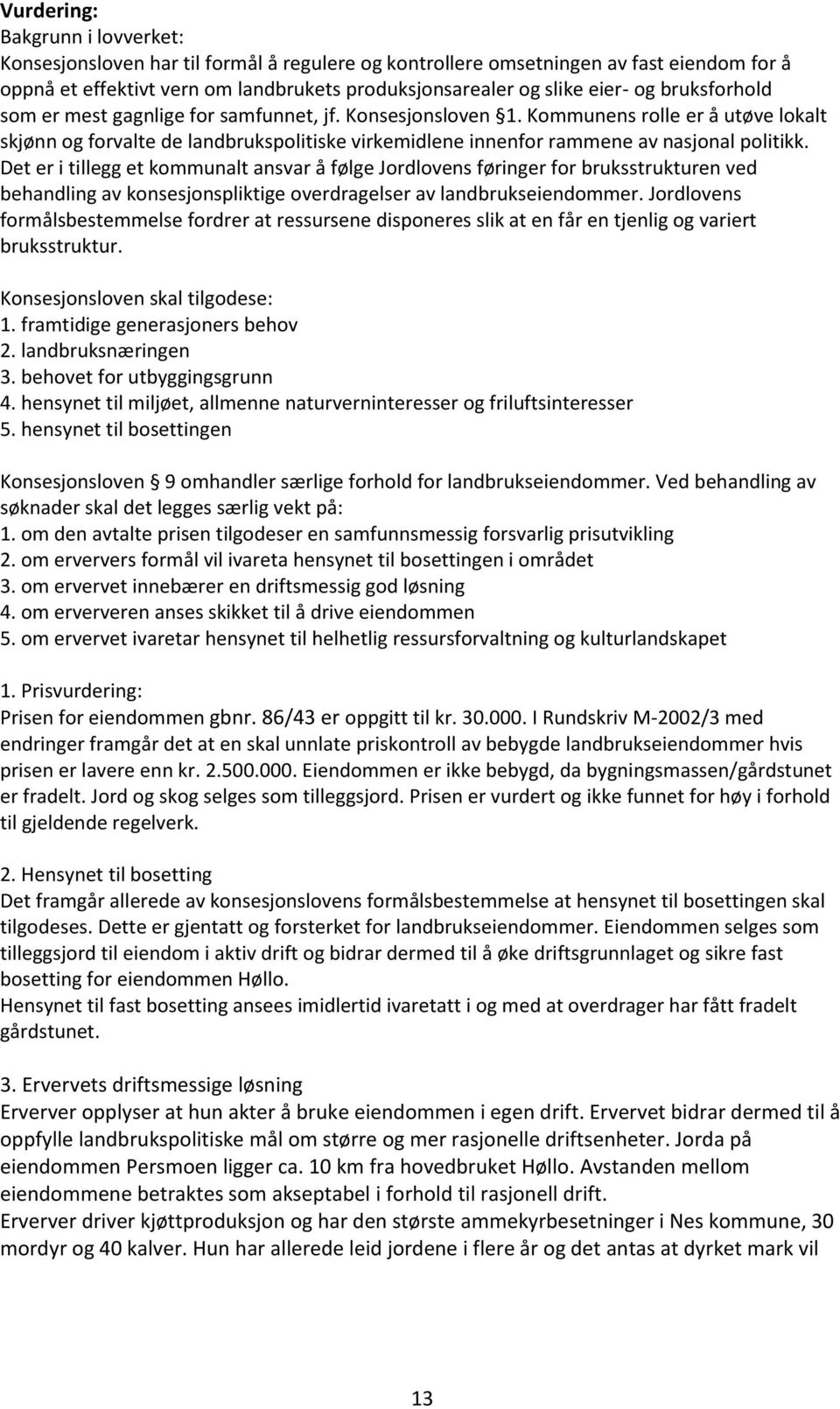 Det er i tillegg et kommunalt ansvar å følge Jordlovens føringer for bruksstrukturen ved behandling av konsesjonspliktige overdragelser av landbrukseiendommer.