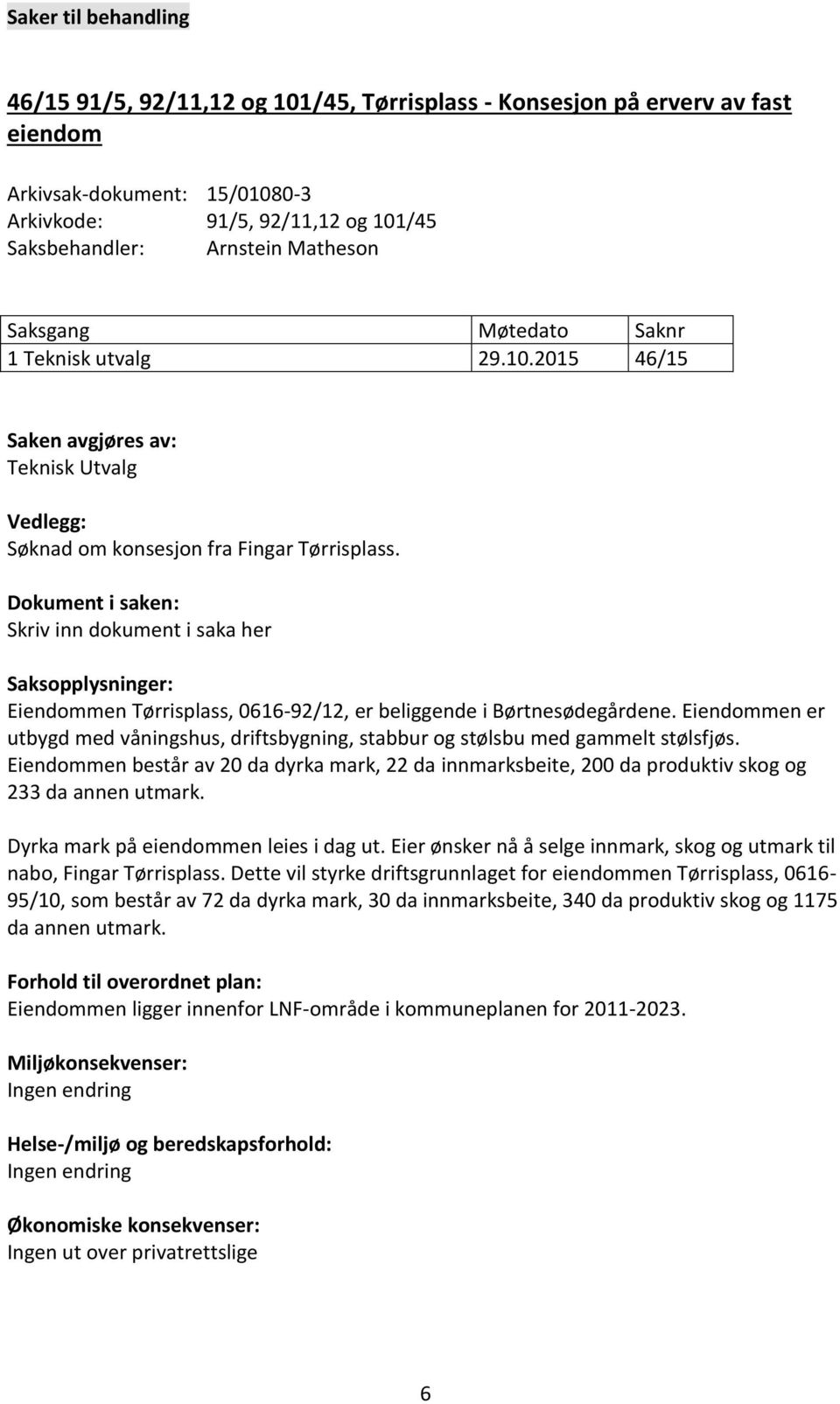 Dokument i saken: Skriv inn dokument i saka her Saksopplysninger: Eiendommen Tørrisplass, 0616-92/12, er beliggende i Børtnesødegårdene.