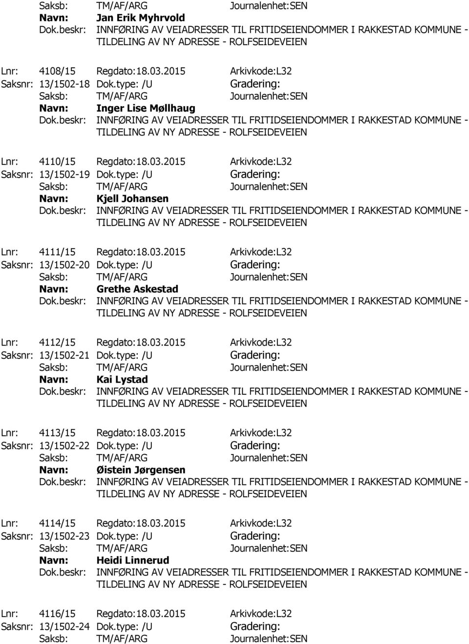 type: /U Kai Lystad Lnr: 4113/15 Regdato:18.03.2015 Arkivkode:L32 Saksnr: 13/1502-22 Dok.type: /U Øistein Jørgensen Lnr: 4114/15 Regdato:18.03.2015 Arkivkode:L32 Saksnr: 13/1502-23 Dok.