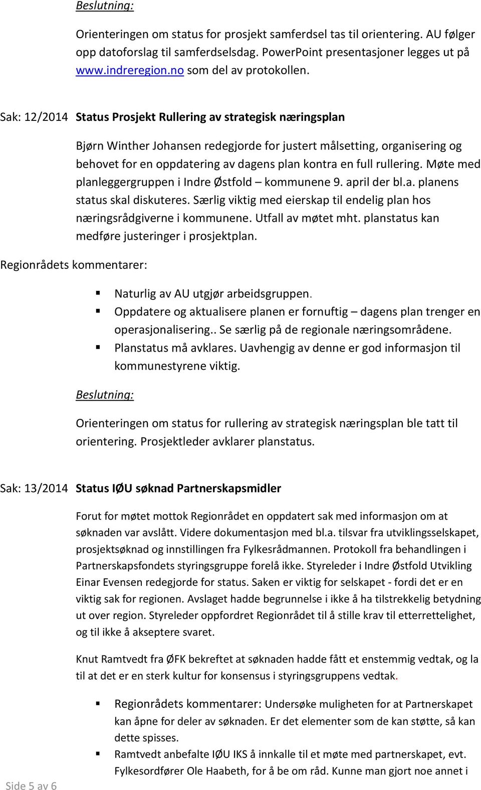 rullering. Møte med planleggergruppen i Indre Østfold kommunene 9. april der bl.a. planens status skal diskuteres. Særlig viktig med eierskap til endelig plan hos næringsrådgiverne i kommunene.