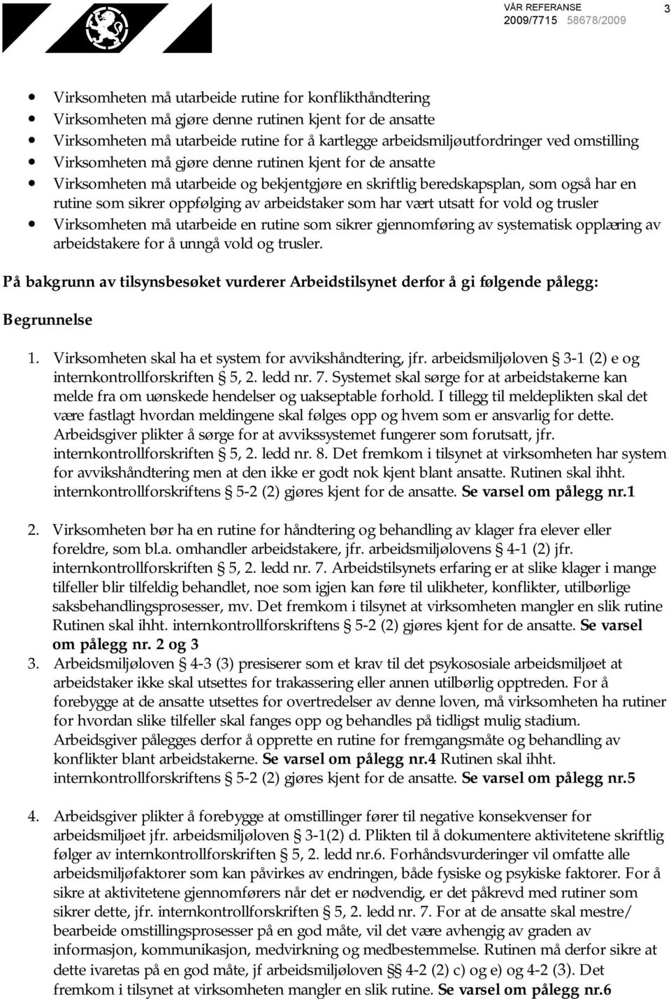 sikrer oppfølging av arbeidstaker som har vært utsatt for vold og trusler Virksomheten må utarbeide en rutine som sikrer gjennomføring av systematisk opplæring av arbeidstakere for å unngå vold og