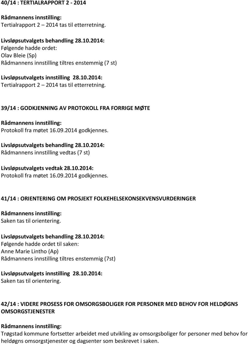 39/14 : GODKJENNING AV PROTOKOLL FRA FORRIGE MØTE Protokoll fra møtet 16.09.2014 godkjennes. Rådmannens innstilling vedtas (7 st) Livsløpsutvalgets vedtak 28.10.2014: Protokoll fra møtet 16.09.2014 godkjennes. 41/14 : ORIENTERING OM PROSJEKT FOLKEHELSEKONSEKVENSVURDERINGER Saken tas til orientering.