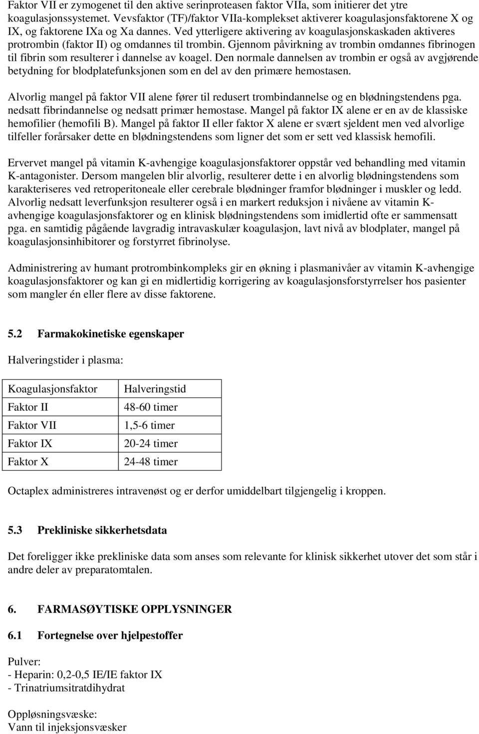 Ved ytterligere aktivering av koagulasjonskaskaden aktiveres protrombin (faktor II) og omdannes til trombin.