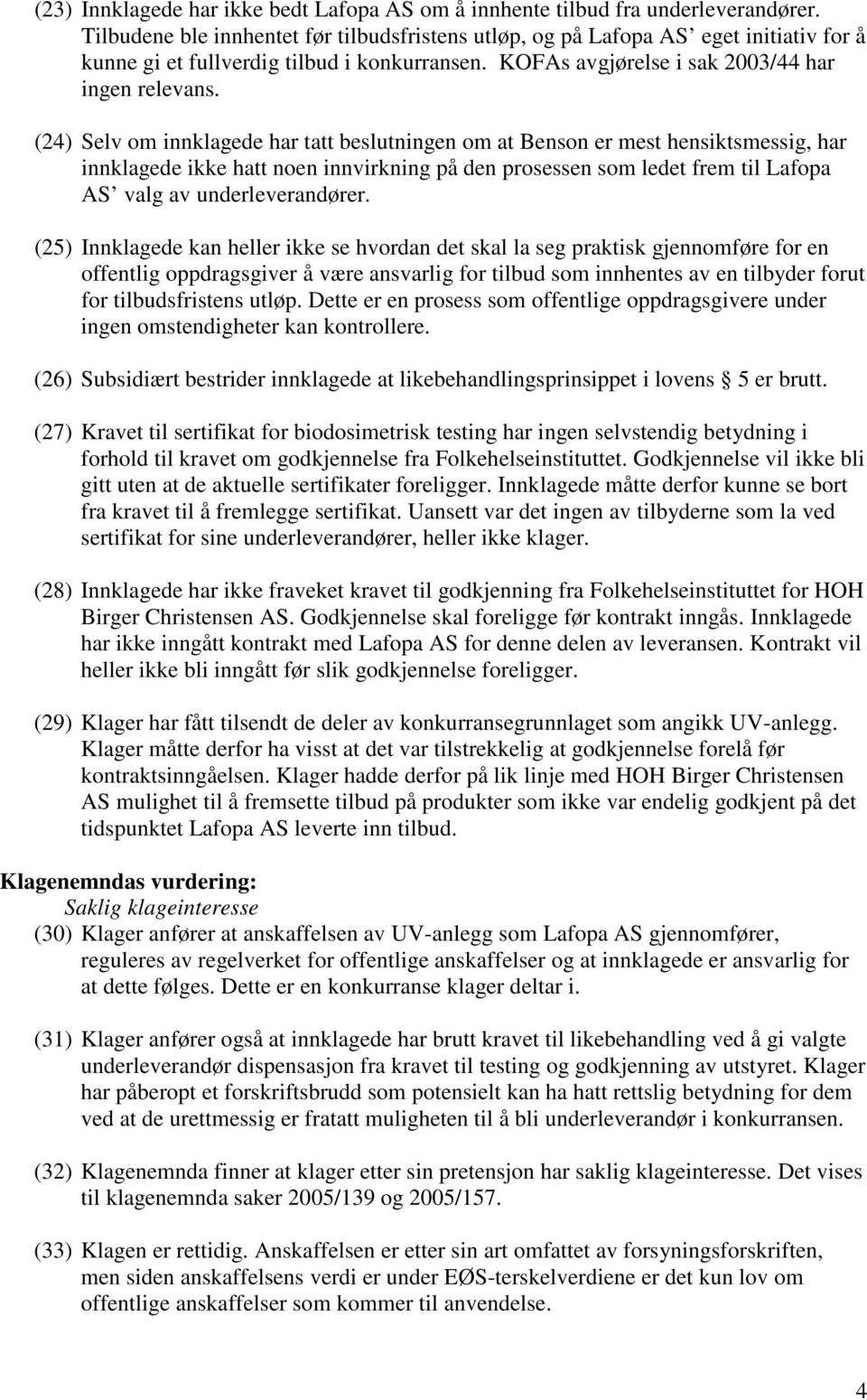 (24) Selv om innklagede har tatt beslutningen om at Benson er mest hensiktsmessig, har innklagede ikke hatt noen innvirkning på den prosessen som ledet frem til Lafopa AS valg av underleverandører.