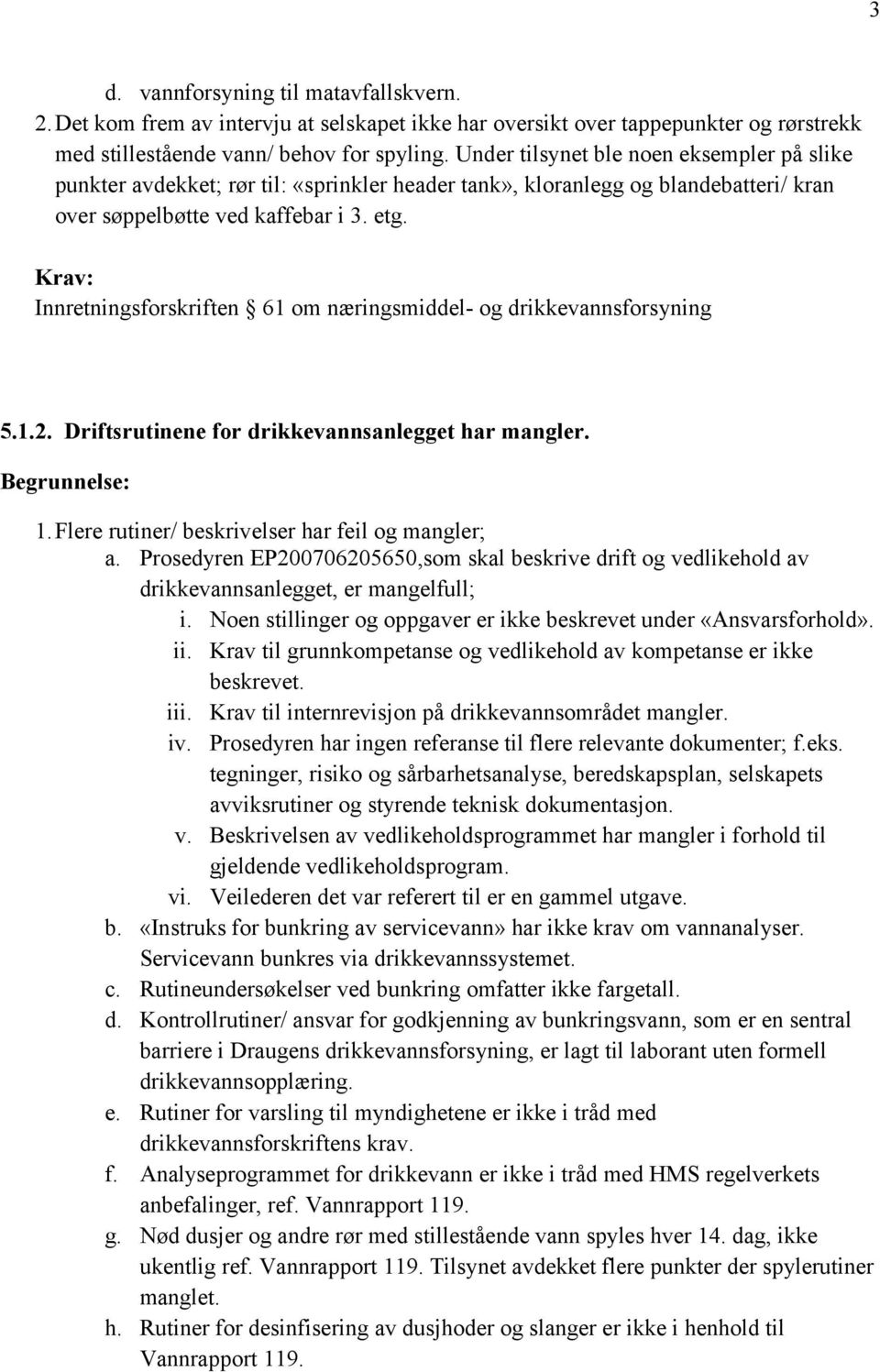 Krav: Innretningsforskriften 61 om næringsmiddel- og drikkevannsforsyning 5.1.2. Driftsrutinene for drikkevannsanlegget har mangler. Begrunnelse: 1.Flere rutiner/ beskrivelser har feil og mangler; a.