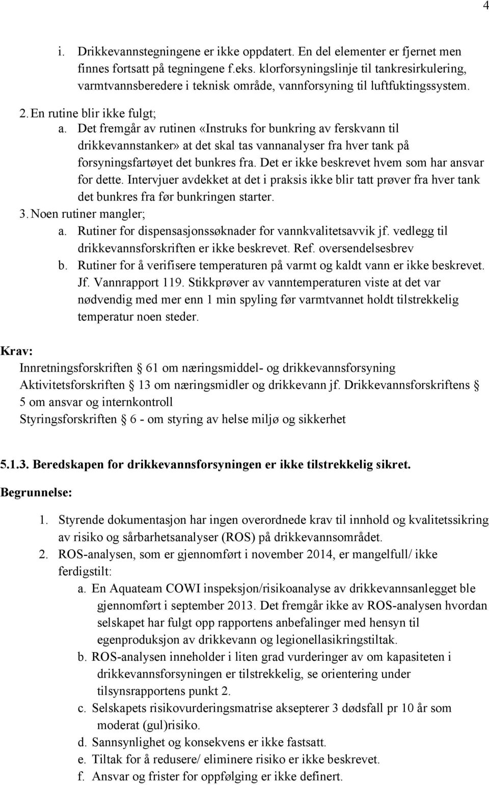 Det fremgår av rutinen «Instruks for bunkring av ferskvann til drikkevannstanker» at det skal tas vannanalyser fra hver tank på forsyningsfartøyet det bunkres fra.