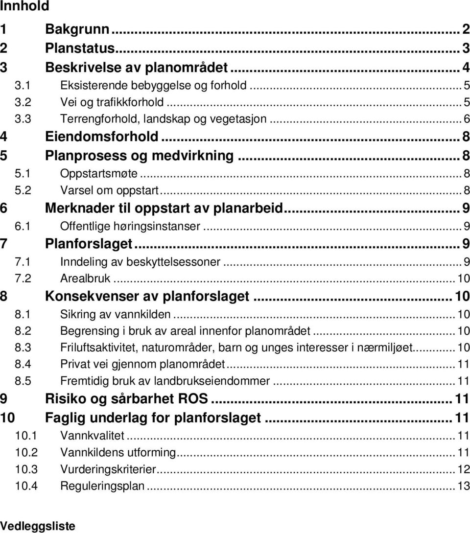 .. 9 7 Planforslaget... 9 7.1 Inndeling av beskyttelsessoner... 9 7.2 Arealbruk... 10 8 Konsekvenser av planforslaget... 10 8.1 Sikring av vannkilden... 10 8.2 Begrensing i bruk av areal innenfor planområdet.