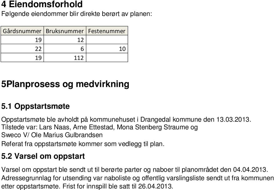 Tilstede var: Lars Naas, Arne Ettestad, Mona Stenberg Straume og Sweco V/ Ole Marius Gulbrandsen Referat fra oppstartsmøte kommer som vedlegg til plan. 5.