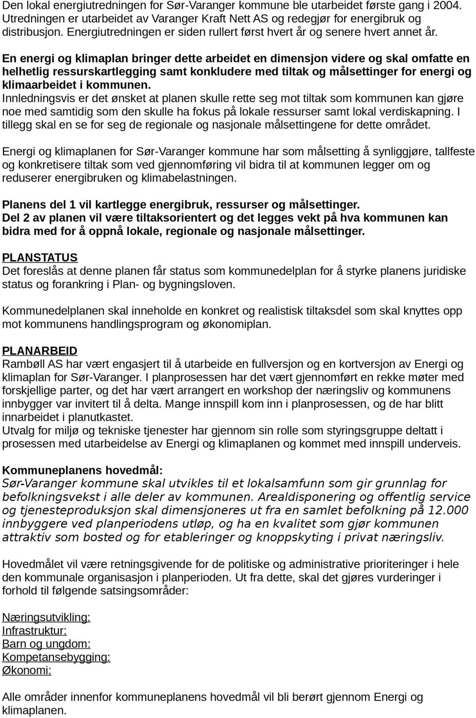 En energi og klimaplan bringer dette arbeidet en dimensjon videre og skal omfatte en helhetlig ressurskartlegging samt konkludere med tiltak og målsettinger for energi og klimaarbeidet i kommunen.