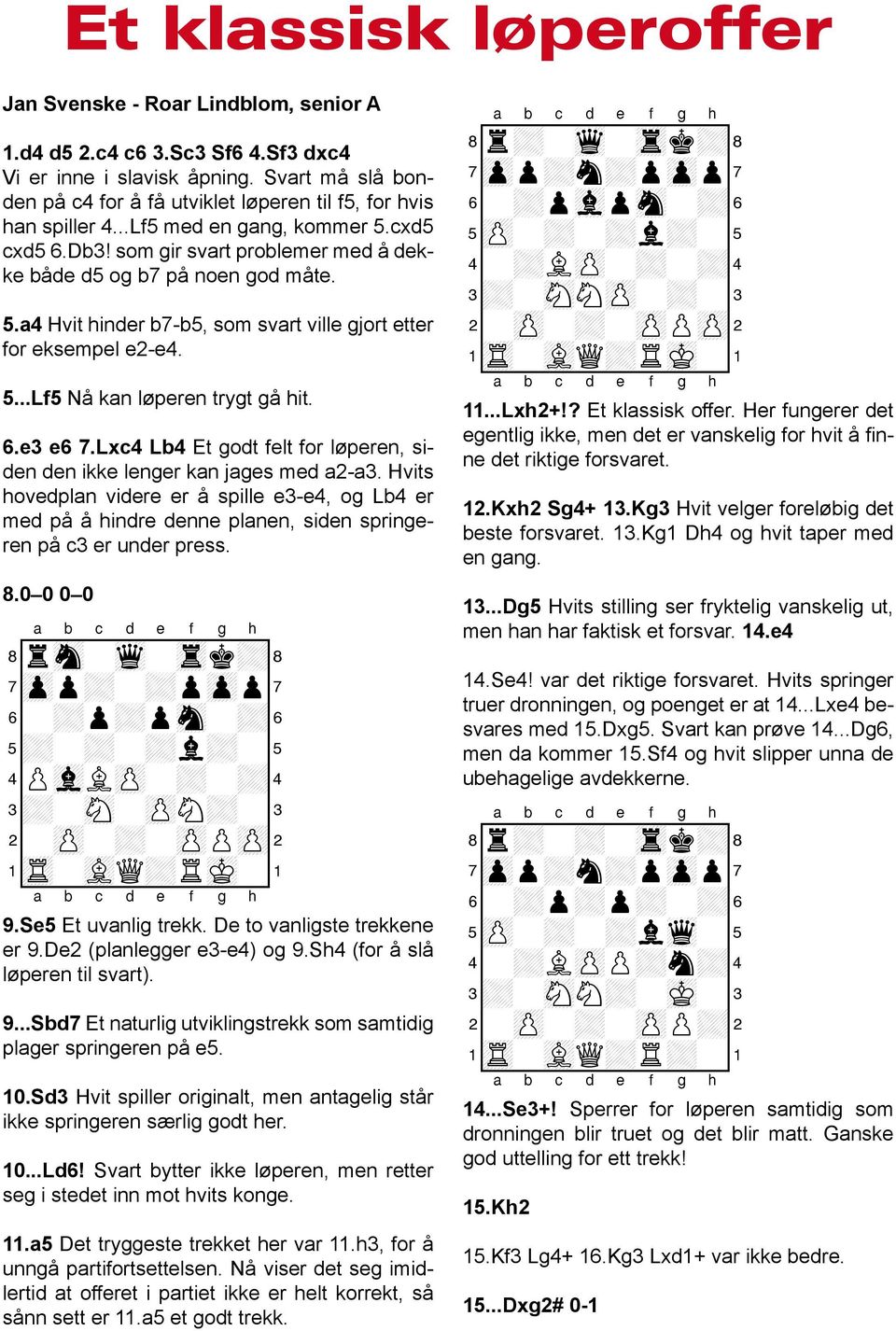 5...Lf5 Nå kan løperen trygt gå hit. 6.e3 e6 7.Lxc4 Lb4 Et godt felt for løperen, siden den ikke lenger kan jages med a2-a3.