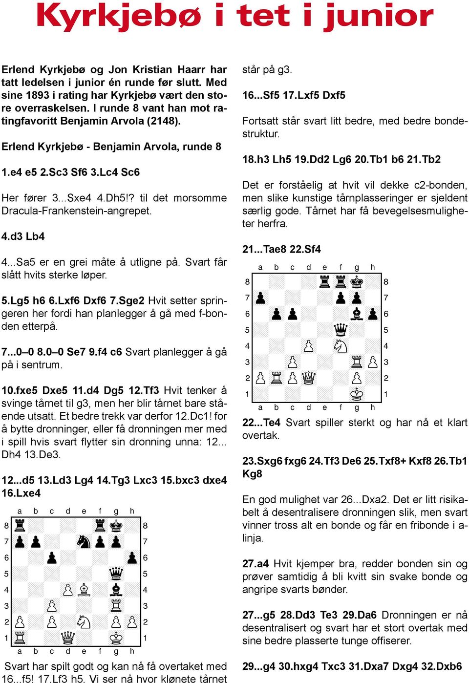 ? til det morsomme Dracula-Frankenstein-angrepet. 4.d3 Lb4 4...Sa5 er en grei måte å utligne på. Svart får slått hvits sterke løper. 5.Lg5 h6 6.Lxf6 Dxf6 7.