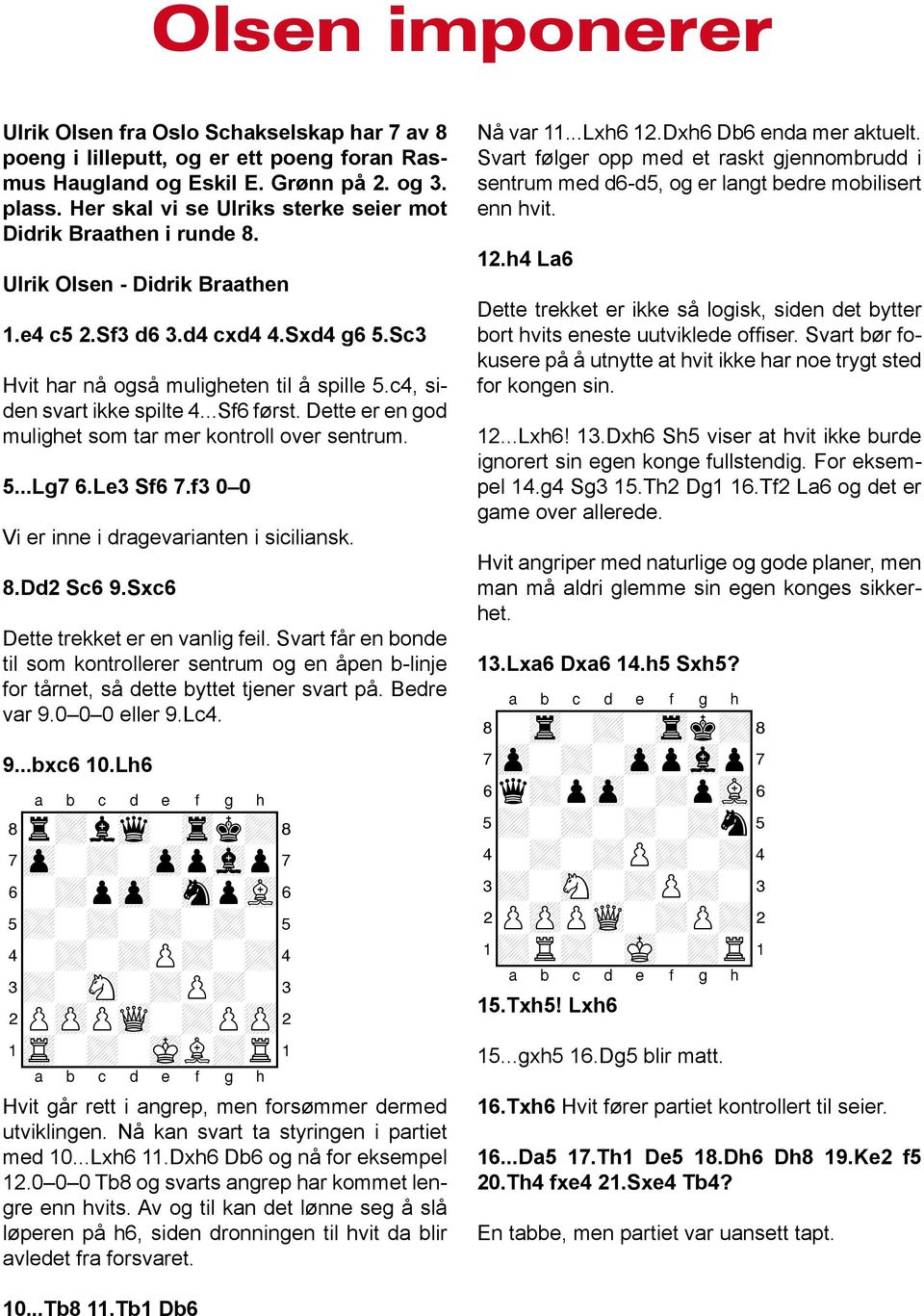 c4, siden svart ikke spilte 4...Sf6 først. Dette er en god mulighet som tar mer kontroll over sentrum. 5...Lg7 6.Le3 Sf6 7.f3 0 0 Vi er inne i dragevarianten i siciliansk. 8.Dd2 Sc6 9.