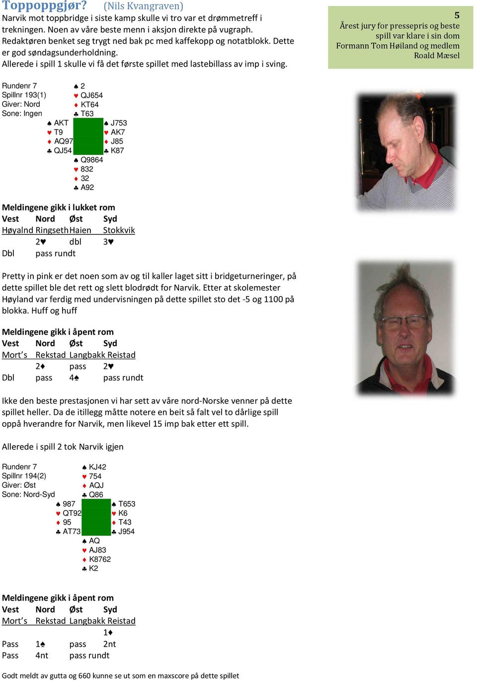 5 Årest jury for pressepris og beste spill var klare i sin dom Formann Tom Høiland og medlem Roald Mæsel Rundenr 7 2 Spillnr 193(1) QJ654 Giver: Nord KT64 Sone: Ingen T63 AKT J753 T9 AK7 AQ97 J85