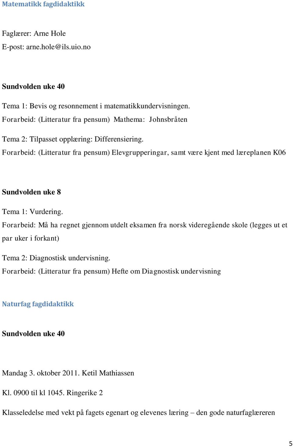 Forarbeid: (Litteratur fra pensum) Elevgrupperingar, samt være kjent med læreplanen K06 Sundvolden uke 8 Tema 1: Vurdering.