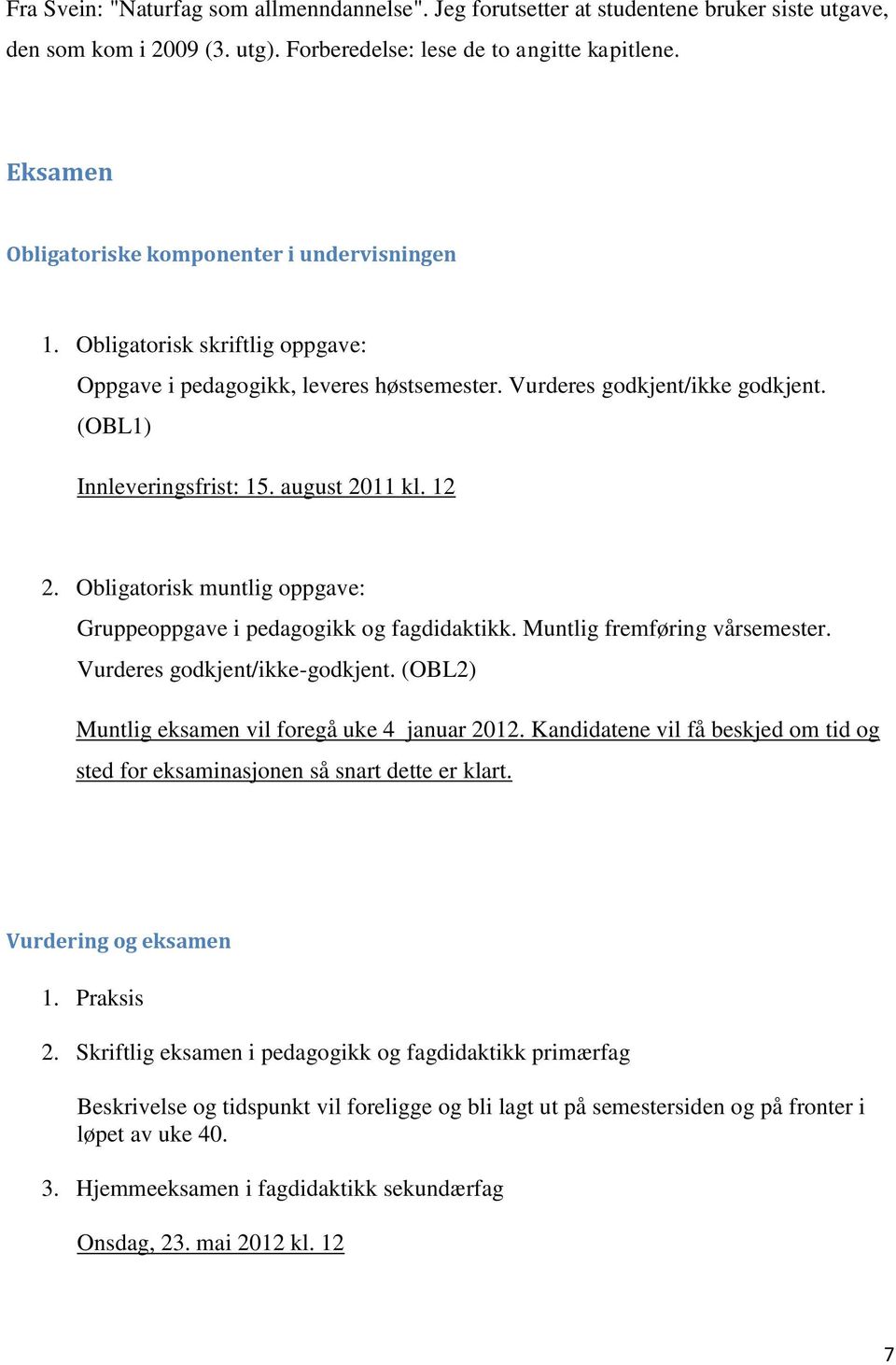 august 2011 kl. 12 2. Obligatorisk muntlig oppgave: Gruppeoppgave i pedagogikk og fagdidaktikk. Muntlig fremføring vårsemester. Vurderes godkjent/ikke-godkjent.