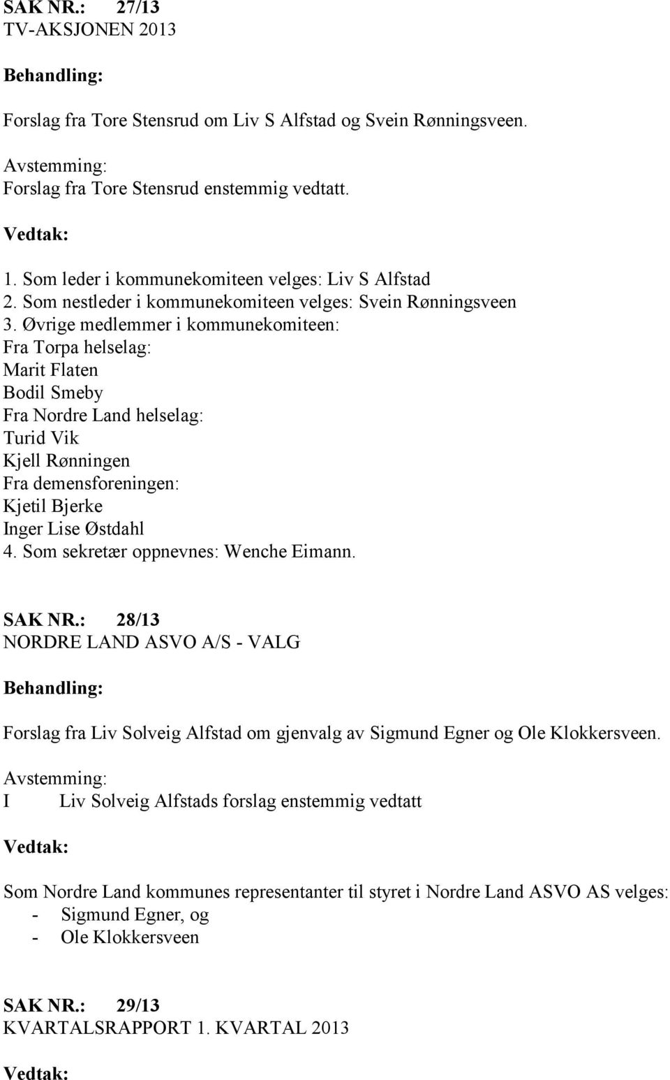 Øvrige medlemmer i kommunekomiteen: Fra Torpa helselag: Marit Flaten Bodil Smeby Fra Nordre Land helselag: Turid Vik Kjell Rønningen Fra demensforeningen: Kjetil Bjerke Inger Lise Østdahl 4.