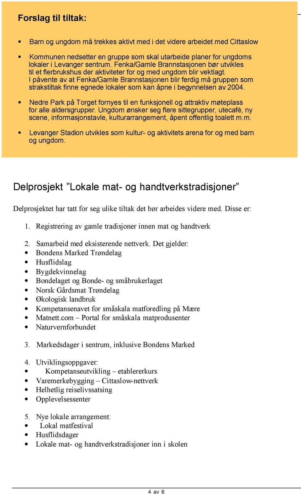 I påvente av at Fenka/Gamle Brannstasjnen blir ferdig må gruppen sm strakstiltak finne egnede lkaler sm kan åpne i begynnelsen av 2004.