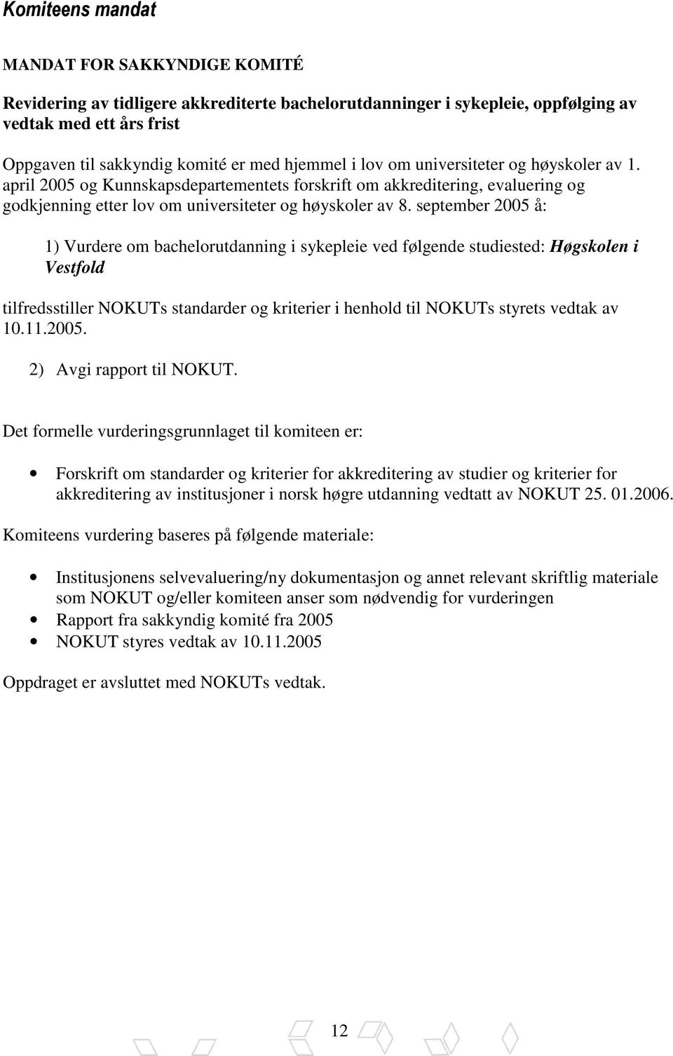 september 2005 å: 1) Vurdere om bachelorutdanning i sykepleie ved følgende studiested: Høgskolen i Vestfold tilfredsstiller NOKUTs standarder og kriterier i henhold til NOKUTs styrets vedtak av 10.11.